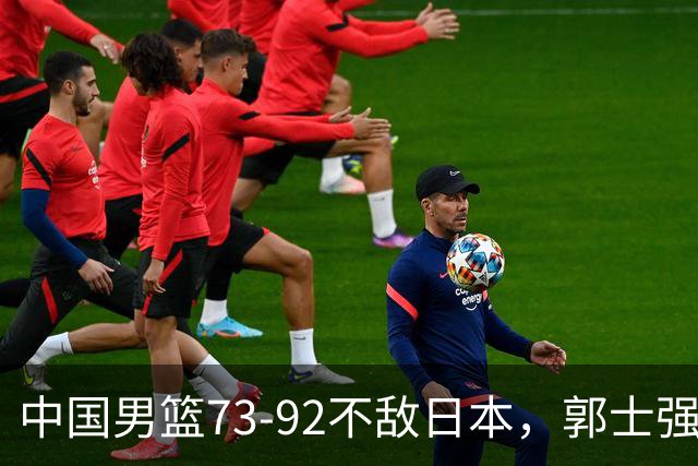中国男篮73-92不敌日本，郭士强选人用人问题明显，杨瀚森难当大用，评分出炉：郭士强高诗岩2.5分！