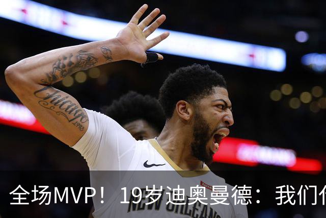 全场MVP！19岁迪奥曼德：我们代表3300万民众 会拼尽一切书写历史