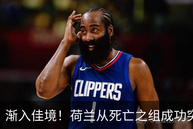 渐入佳境！荷兰从死亡之组成功突围 淘汰赛挑战与机遇并存