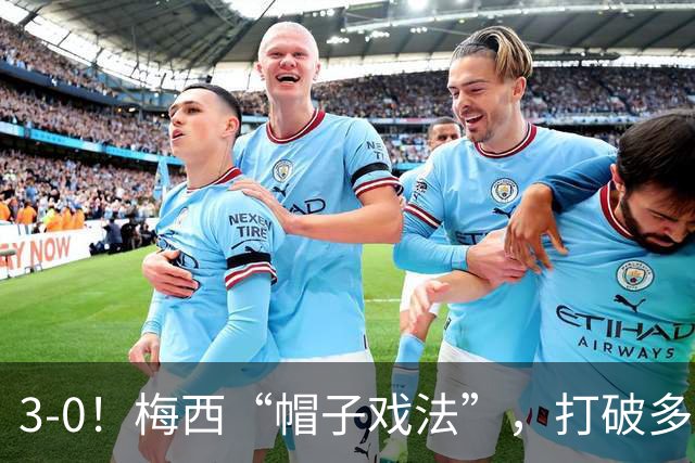 3-0！梅西“帽子戏法”，打破多项纪录，齐达内儿子“发挥失常”